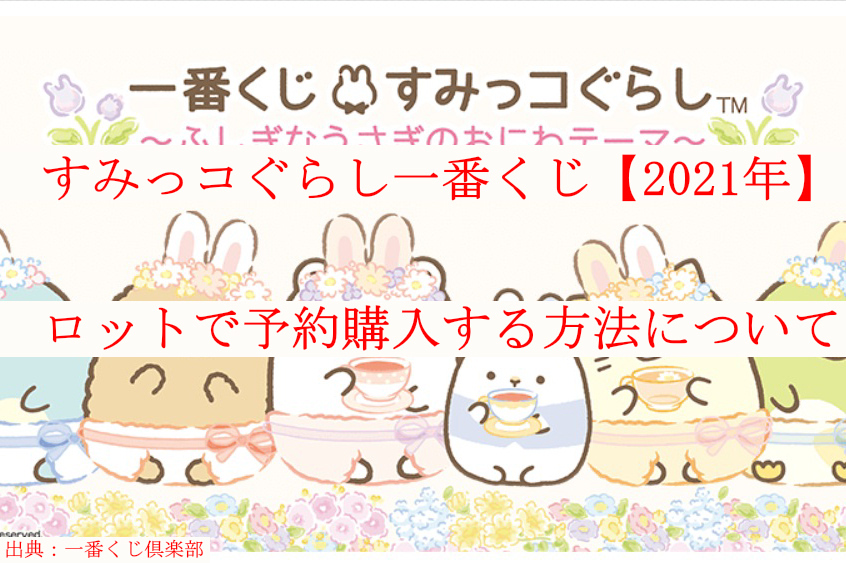 すみっコぐらし一番くじ 21年 をロット買いする方法について ケンブログ