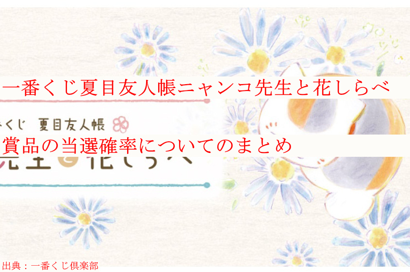 一番くじ夏目友人帳ニャンコ先生と花しらべ賞品の当選確率についてのまとめ ケンブログ