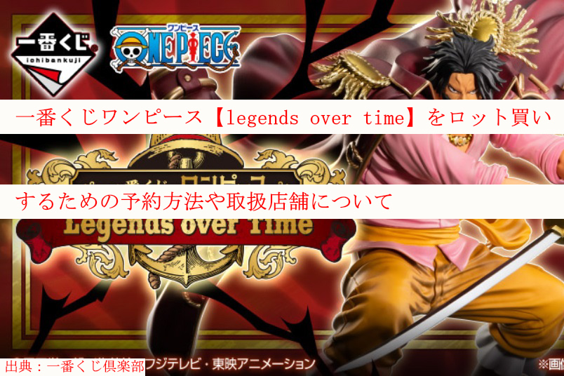 一番くじワンピース Legends Over Time をロット買いするための予約方法や取扱店舗について ケンブログ