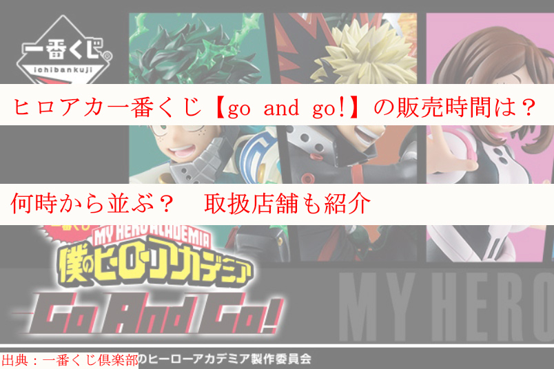 ヒロアカ一番くじ Go And Go の販売時間は 何時から並ぶ 取扱店舗も紹介 ケンブログ