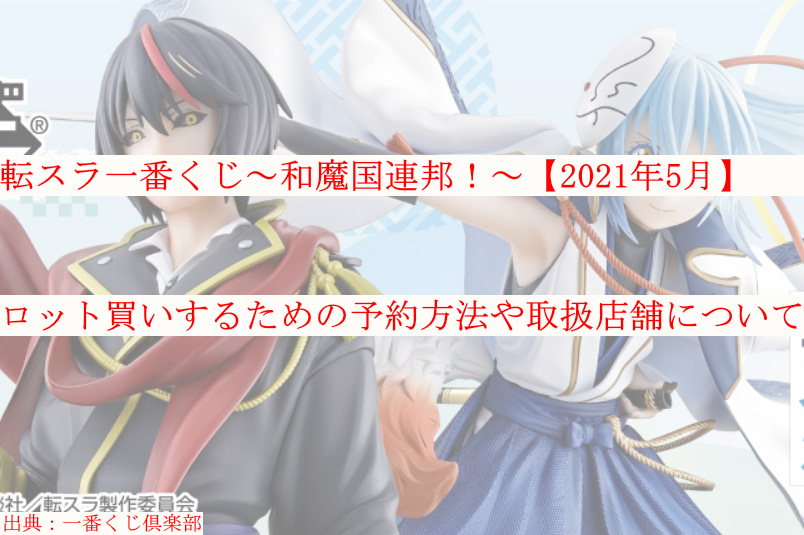 転スラ一番くじ 21年5月 ロット買い 予約方法や取扱店舗も ケンブログ