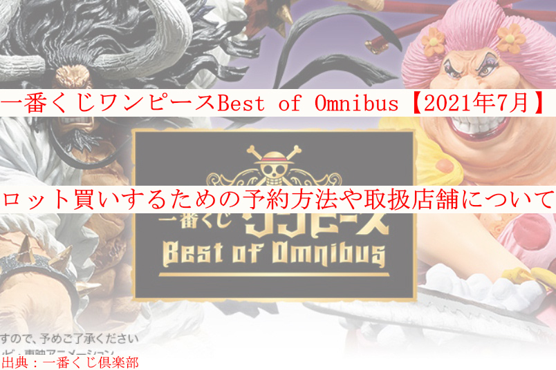 一番くじワンピースbest Of Omnibus 21年7月 ロット買い 予約方法や取扱店舗も ケンブログ