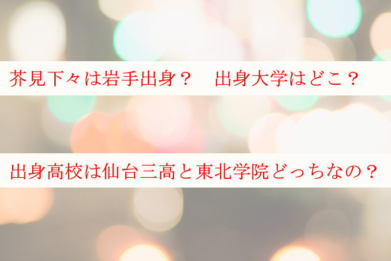 芥見下々は岩手出身？大学はどこで出身高校は仙台三高か東北学院？