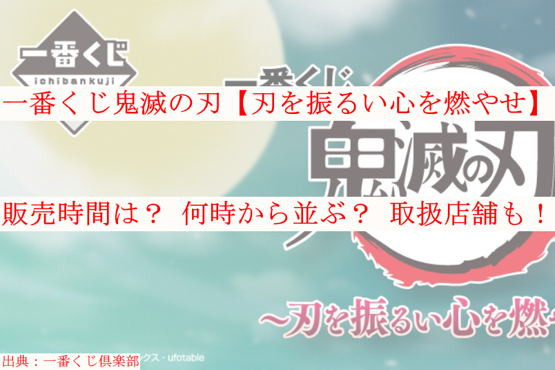 鬼滅の刃一番くじ 刃を振るい心を燃やせ 販売時間は 何時から並ぶ 取扱店舗も ケンブログ