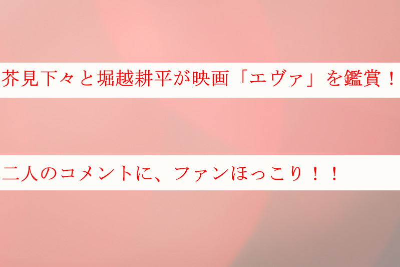 芥見下々と堀越耕平が映画「エヴァ」を鑑賞！コメントにファンほっこり