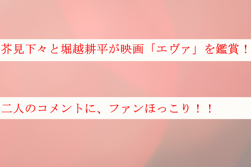 芥見下々と堀越耕平が映画「エヴァ」を鑑賞！コメントにファンほっこり