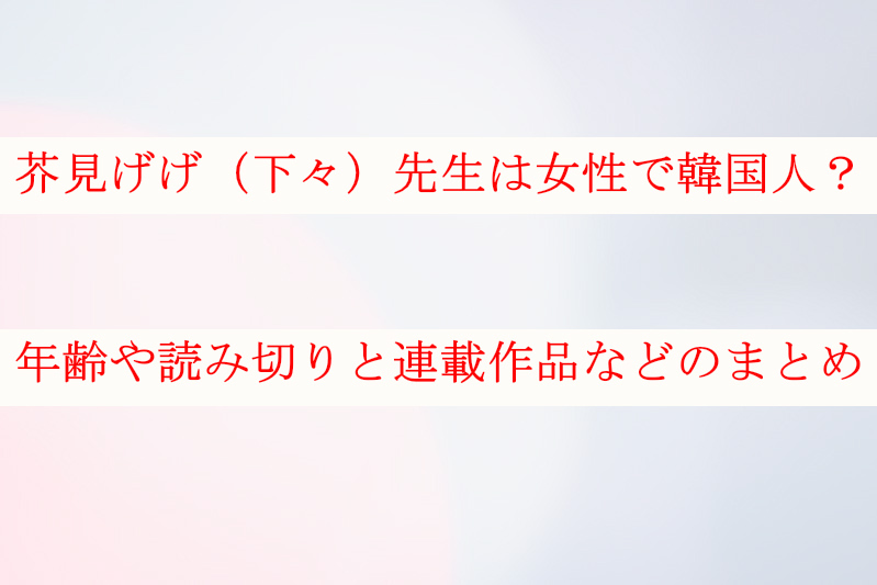 芥見げげの性別は女で韓国人 年齢や読み切りと連載作品などのまとめ ケンブログ 芥見げげの性別は女で韓国人 年齢や読み切りと連載作品などのまとめ ケンブログ