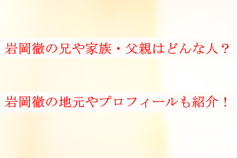 岩岡徹の兄や家族・父親はどんな人？地元やプロフィールも紹介！