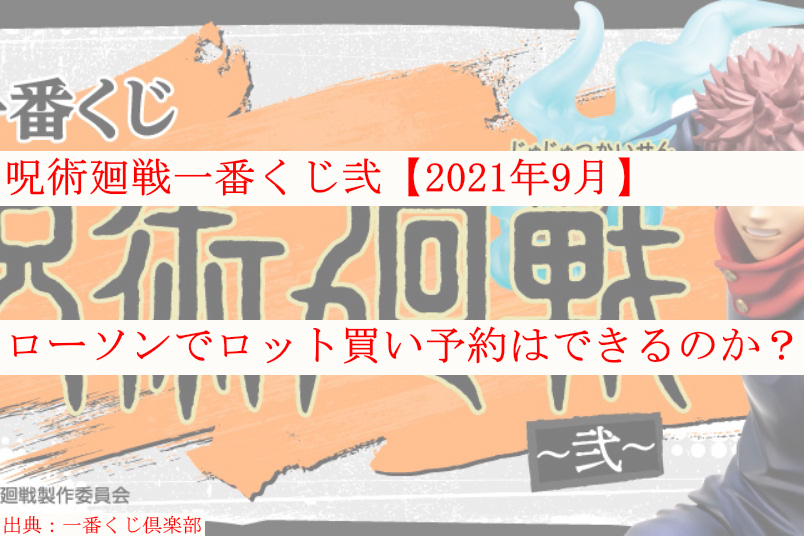 呪術廻戦一番くじ弐 21年9月 ローソンでロット買い予約できる ケンブログ