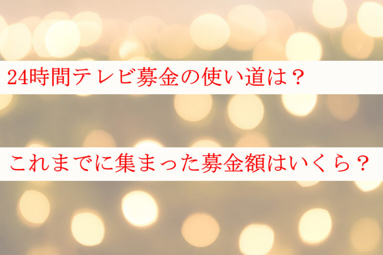 24時間テレビ【2021】募金の使い道やこれまでの募金額は ...