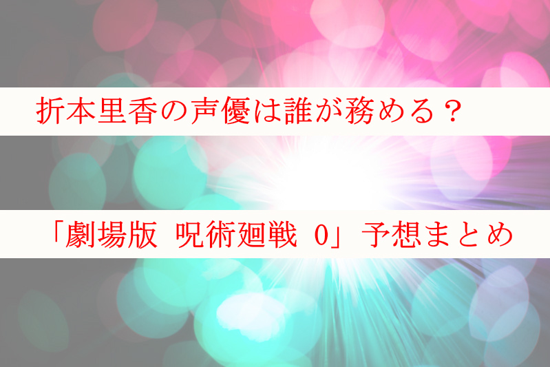 呪術廻戦 折本里香の声優は誰が務める みんなの予想まとめ ケンブログ 呪術廻戦 折本里香の声優は誰が務める みんなの予想まとめ ケンブログ