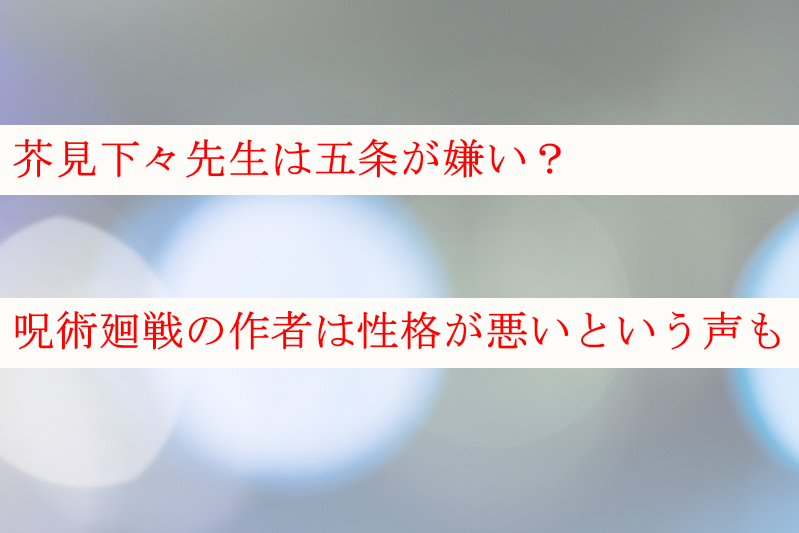 芥見下々は五条嫌い？呪術廻戦の作者は性格が悪いという声も！