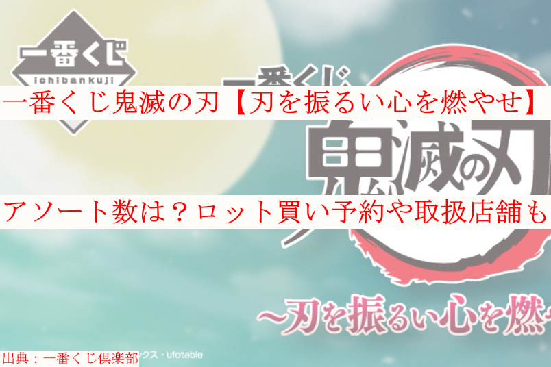 一番くじ鬼滅の刃 刃を振るい心を燃やせ アソート数は ロット買いや取扱店舗も ケンブログ