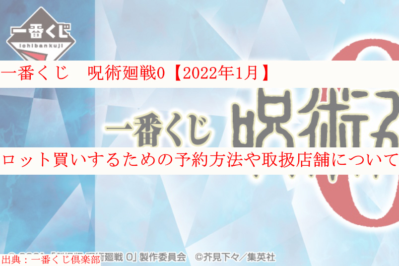 一番くじ呪術廻戦0 22年1月 ロット買い予約 取扱店舗も ケンブログ