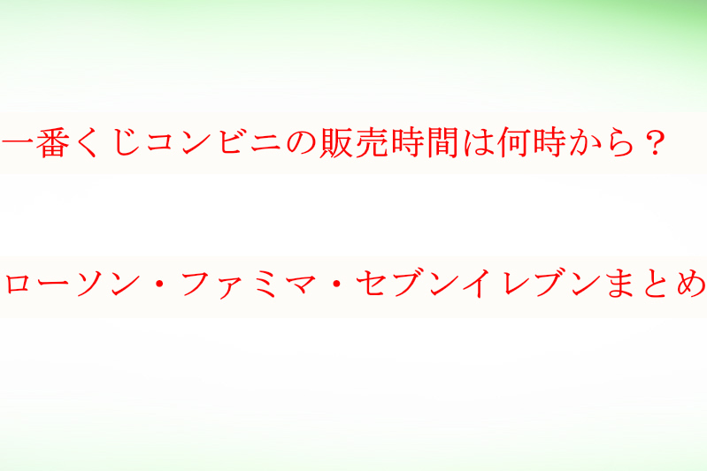 一番くじコンビニは何時から ローソン ファミマ セブンイレブンの販売時間まとめ ケンブログ