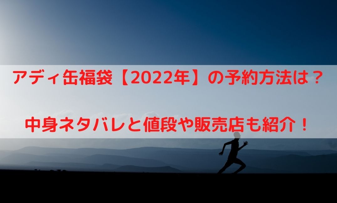 アディ缶福袋 22年 の予約方法や中身ネタバレ 値段や販売店はどこ ケンブログ