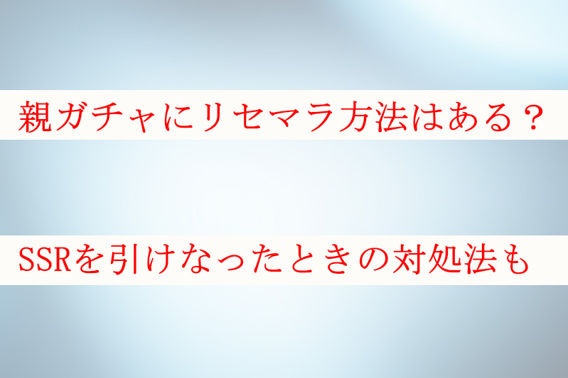 親ガチャにリセマラ方法ある？SSRを引けなったときの対処法も