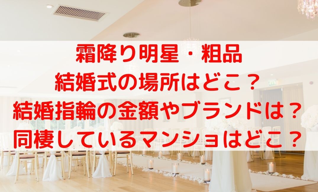 霜降り明星・粗品の結婚式の場所や指輪の金額は？同棲マンショの場所は？