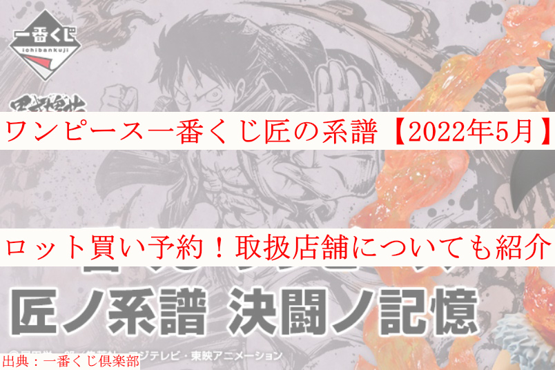 ワンピース一番くじ匠の系譜 22年5月 ロット買い 取扱店舗も ケンブログ