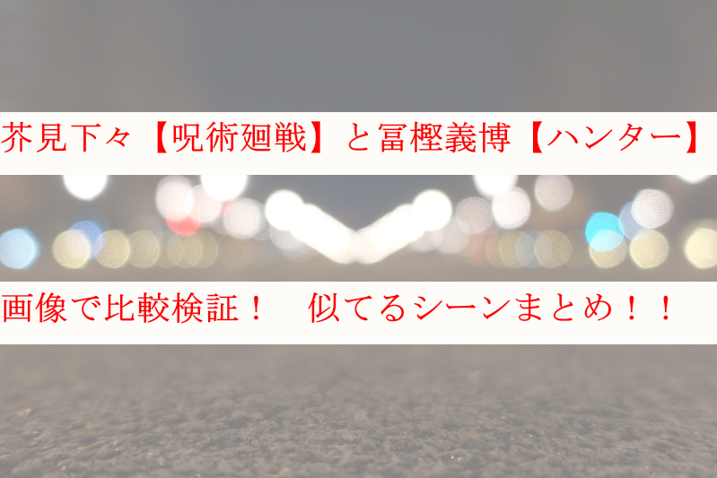 【画像】芥見下々の呪術廻戦と冨樫義博のハンターハンターが似てる？