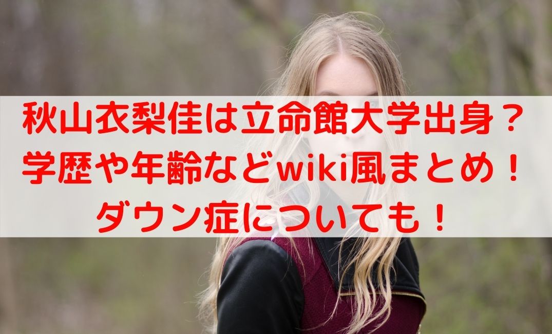 秋山衣梨佳は立命館大学で高校など学歴は？ダウン症や年齢wiki風まとめ