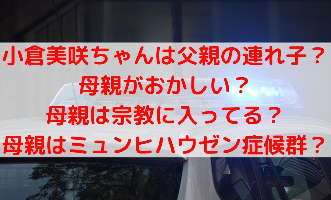 小倉美咲ちゃんの母親がおかしいくて父親の連れ子？宗教してミュンヒハウゼン症候群？