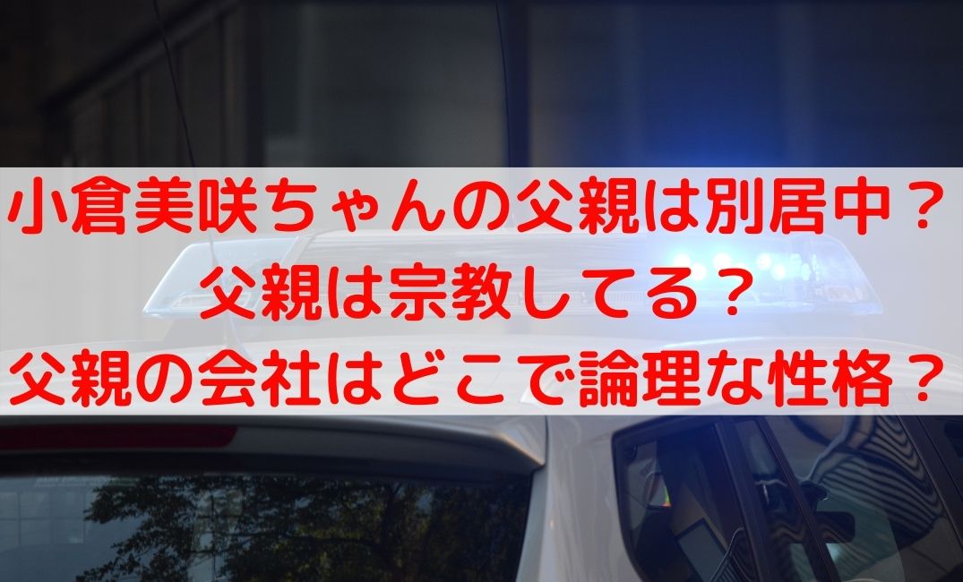 小倉美咲ちゃんの父親は別居中で宗教してる？会社はどこで論理な人？