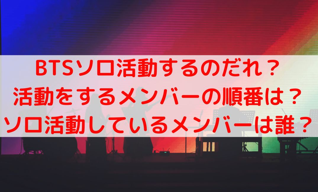 BTSソロ活動するのだれで順番は？ソロ活動しているメンバーの名前も
