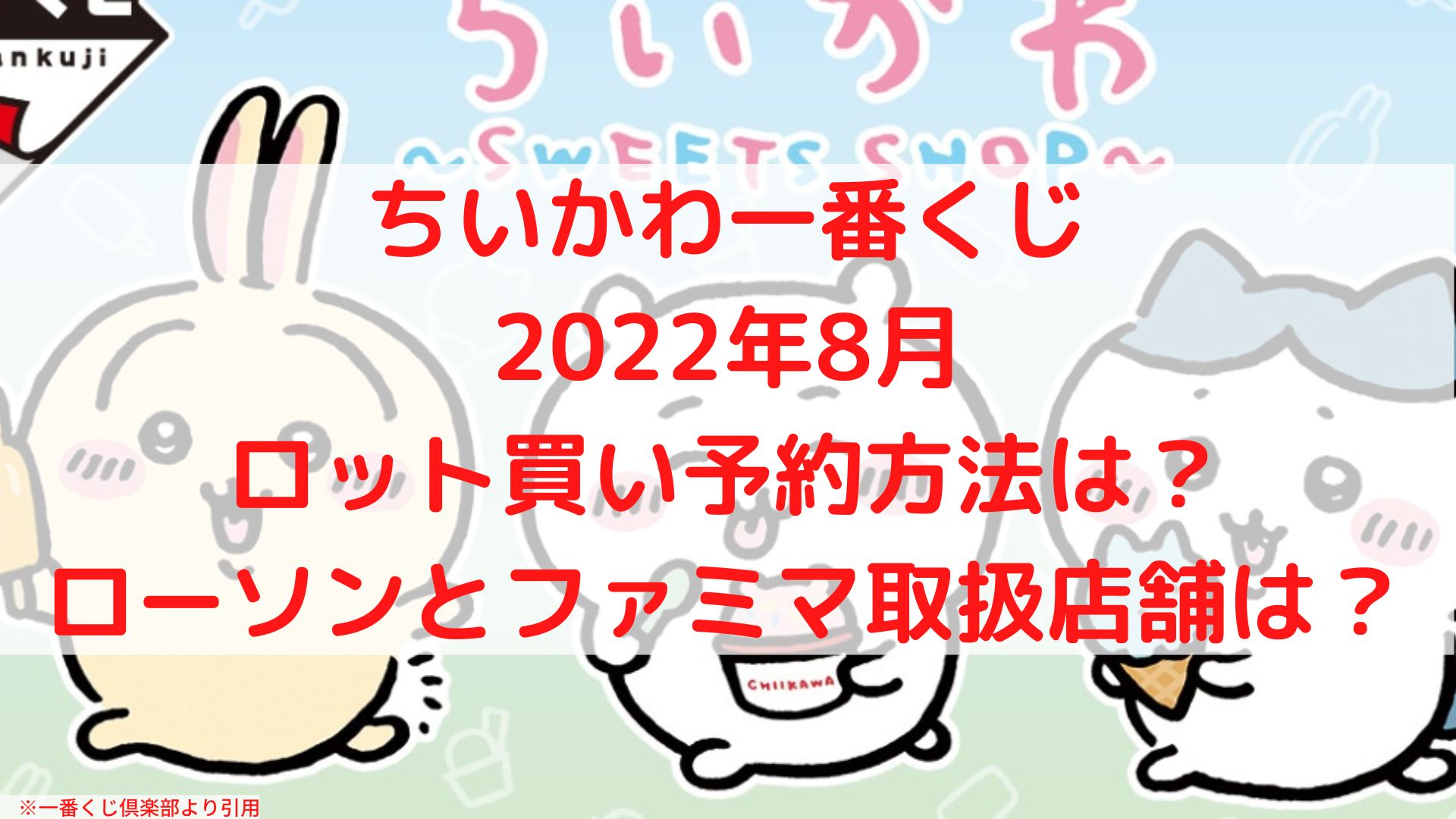 ちいかわ一番くじ【2022年8月】ロット買い予約！ローソンとファミマ取扱店舗は？