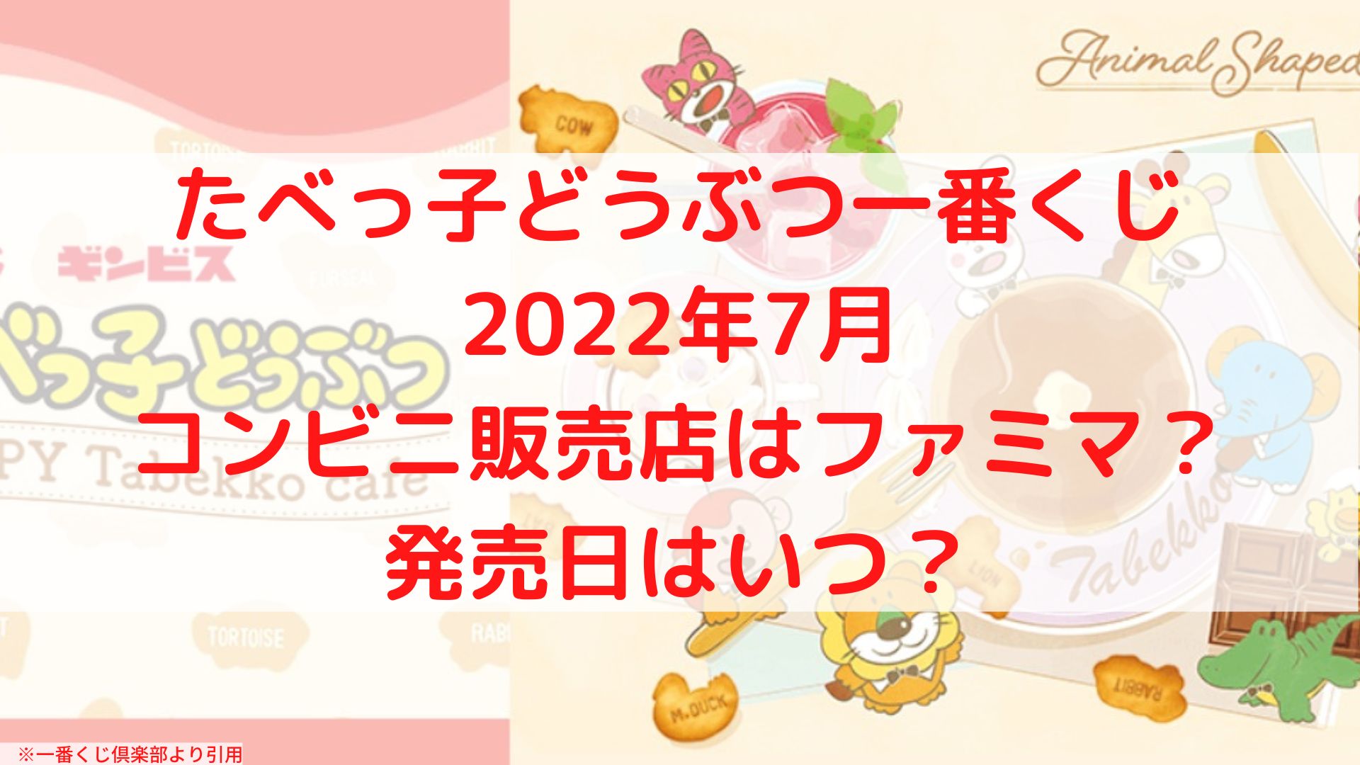たべっ子どうぶつ一番くじ 22年7月 コンビニはファミマ ケンブログ