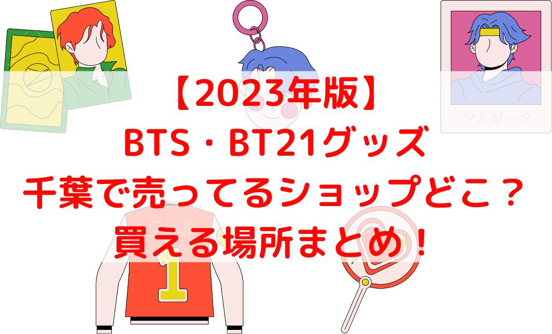 BTSやBT21グッズ売ってる千葉ショップどこ？千葉ロフトも【2023年版】