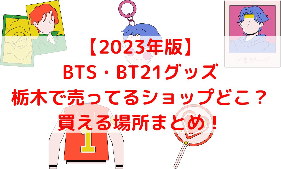 BTSやBT21グッズ売ってる栃木のショップは？宇都宮はどこ【2023年版】