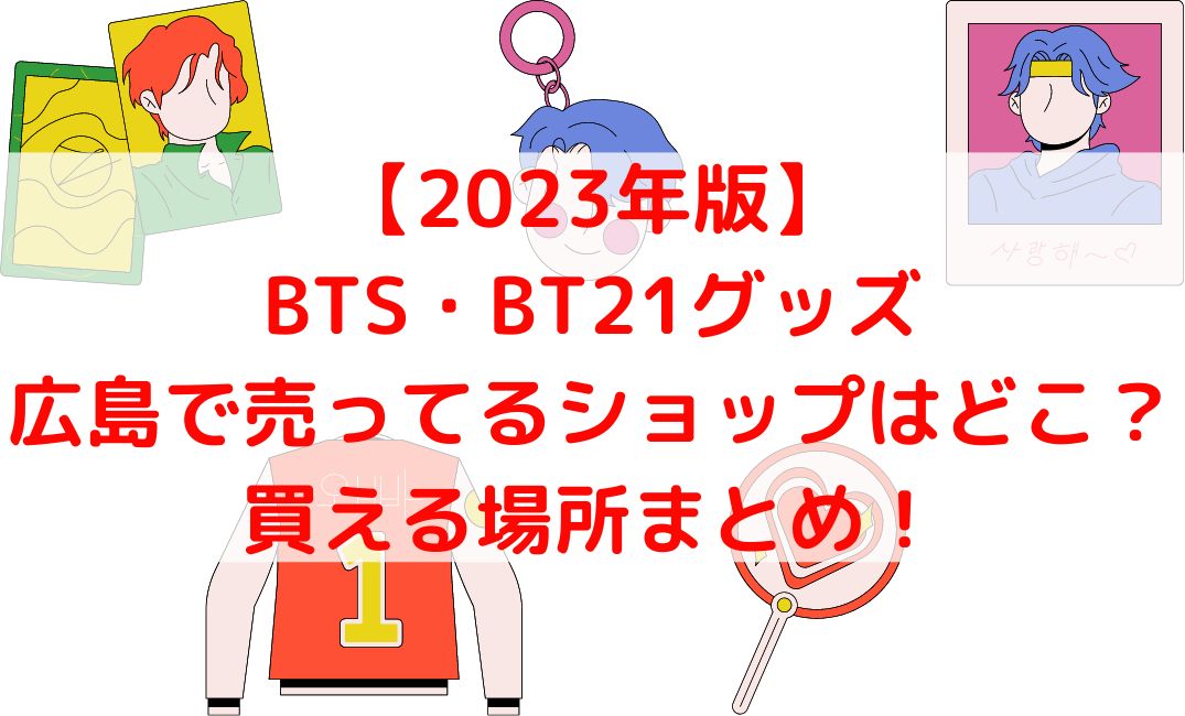 BTSやBT21グッズ売ってる広島ショップは？広島ロフトも【2023年版】