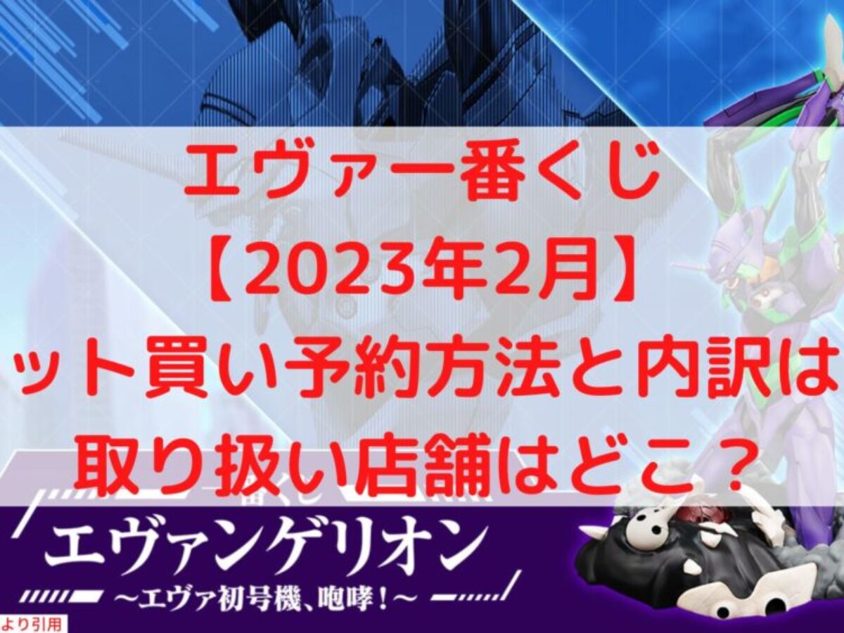 エヴァ一番くじ【2023年2月】ロット内訳や取扱店舗はファミマと 