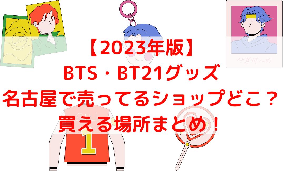 BTSやBT21グッズ売ってる名古屋ショップは？パルコや大須も【2023年版】