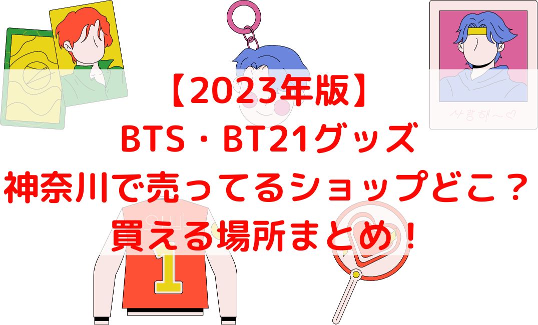 BTSやBT21グッズ売ってる神奈川ショップやK-POP店どこ？【2023年版】