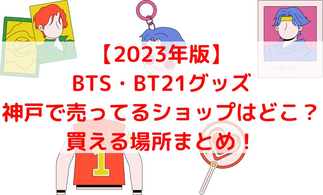 BTSやBT21グッズ売ってる神戸韓国ショップは？三宮店も【2023年版】