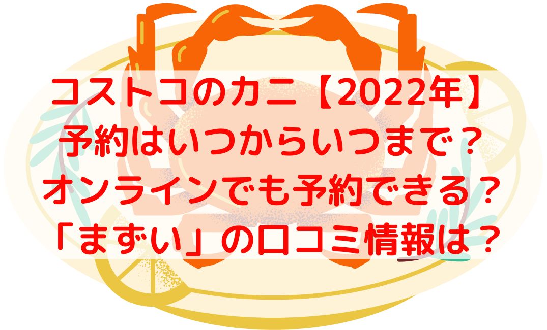 2022コストコのカニ予約はいつからいつまで？まずいという口コミも