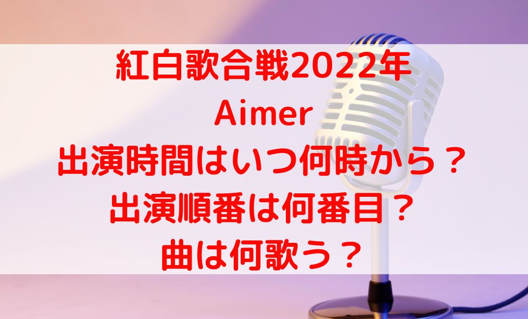 【紅白2022】Aimerの出演はいつ何時からで何番目？曲はなに歌う？