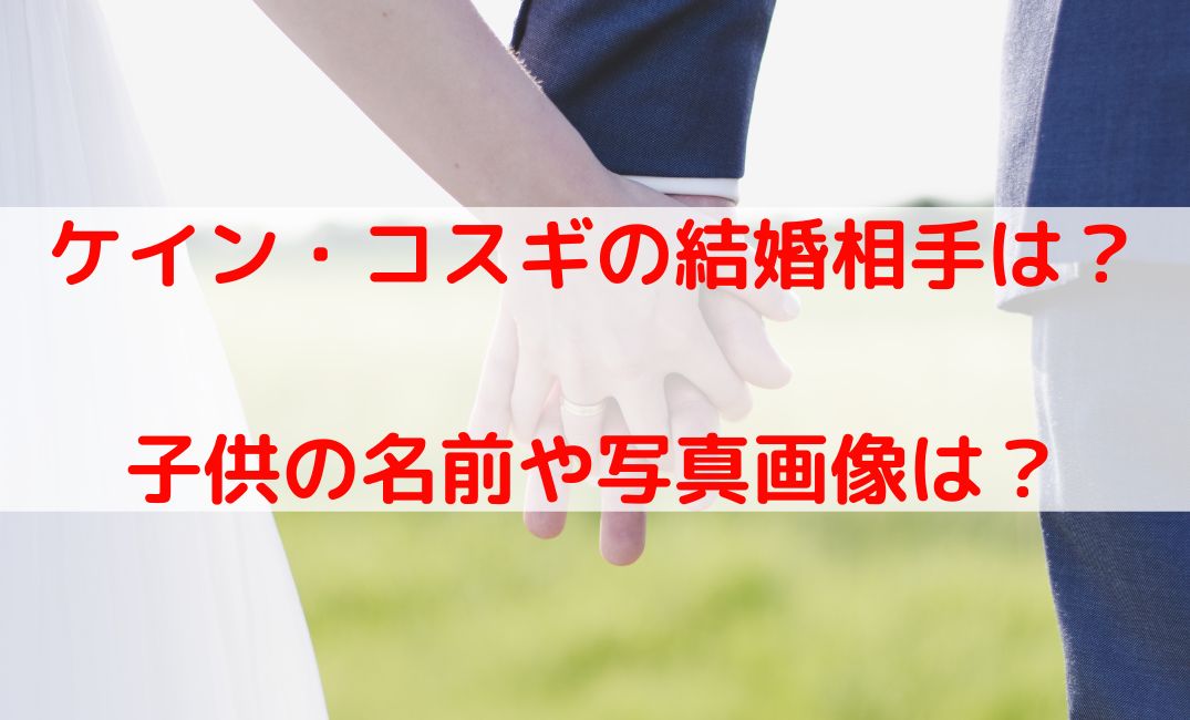 ケイン・コスギの結婚相手の妻はだれ？子供の名前や写真画像は？