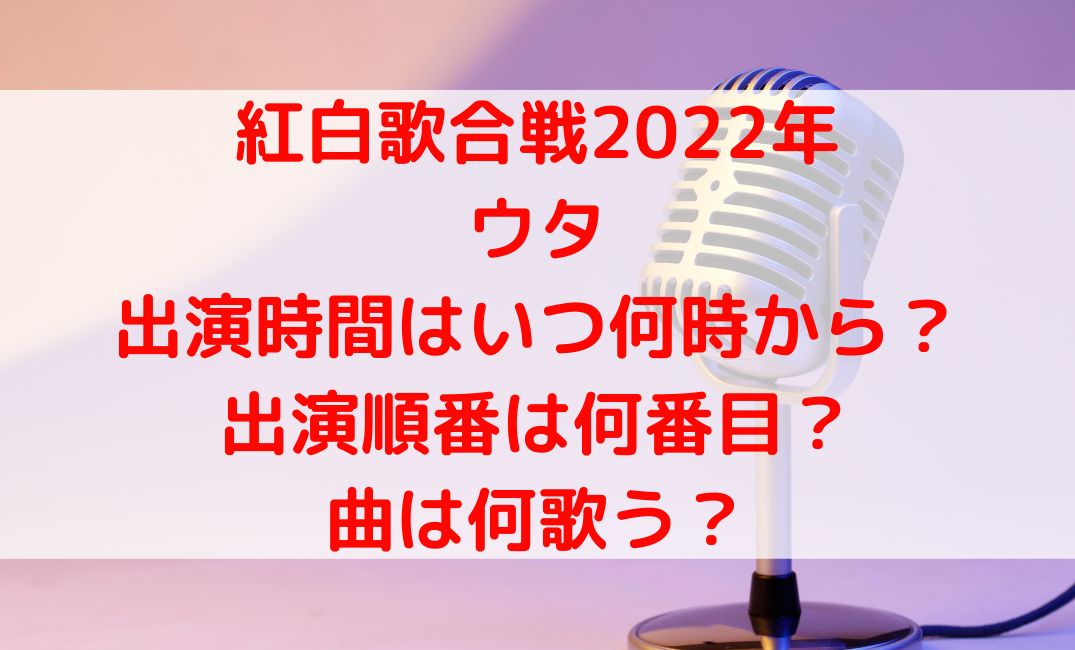ウタ紅白2022出演時間はいつ何時からで順番は何番目？曲は何歌う？