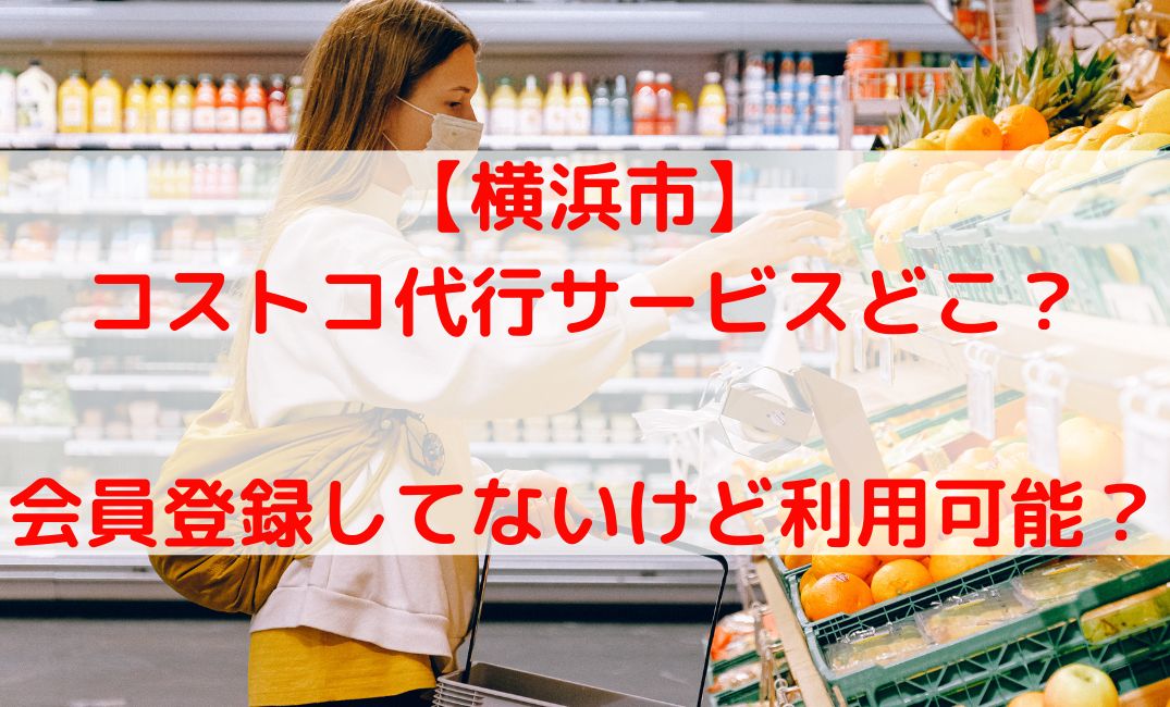 コストコ代行する横浜市鶴見区と港北区どこ？会員登録してないけど大丈夫？
