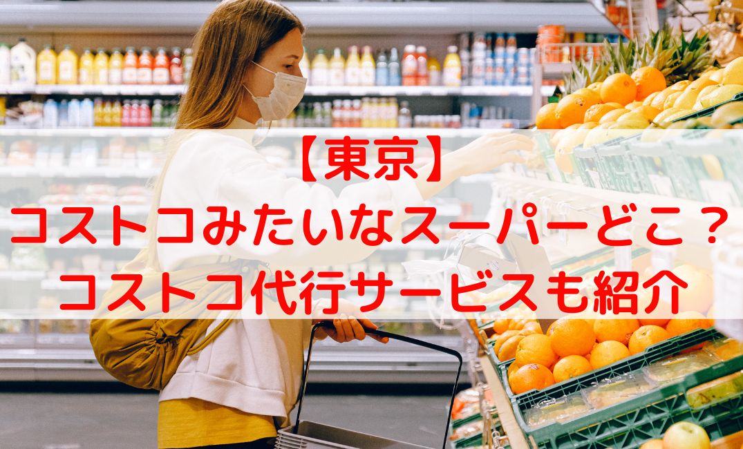 コストコみたいなスーパー東京のどこにある？コストコ代行サービスも紹介