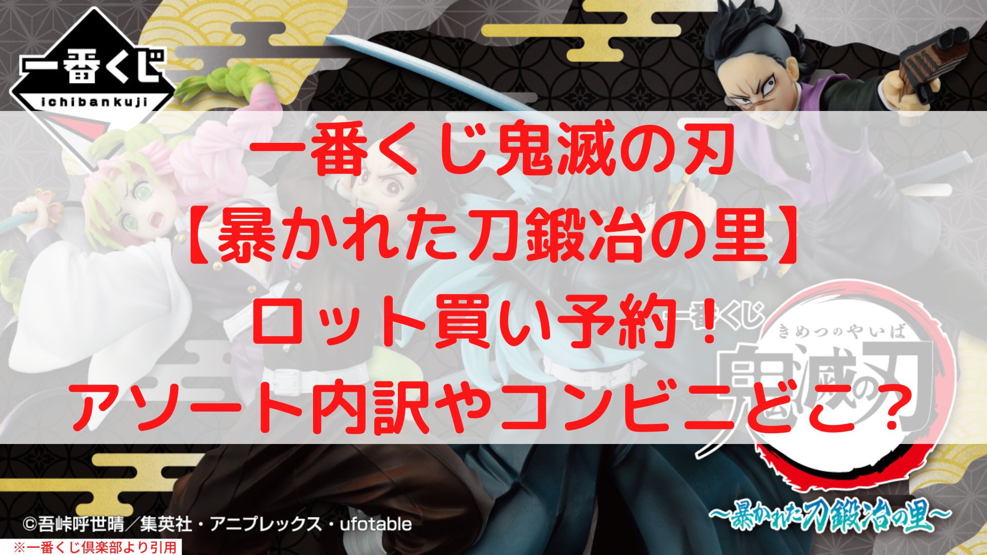 鬼滅の刃一番くじ暴かれた刀鍛冶の里ロット買い予約！アソート内訳と数は？