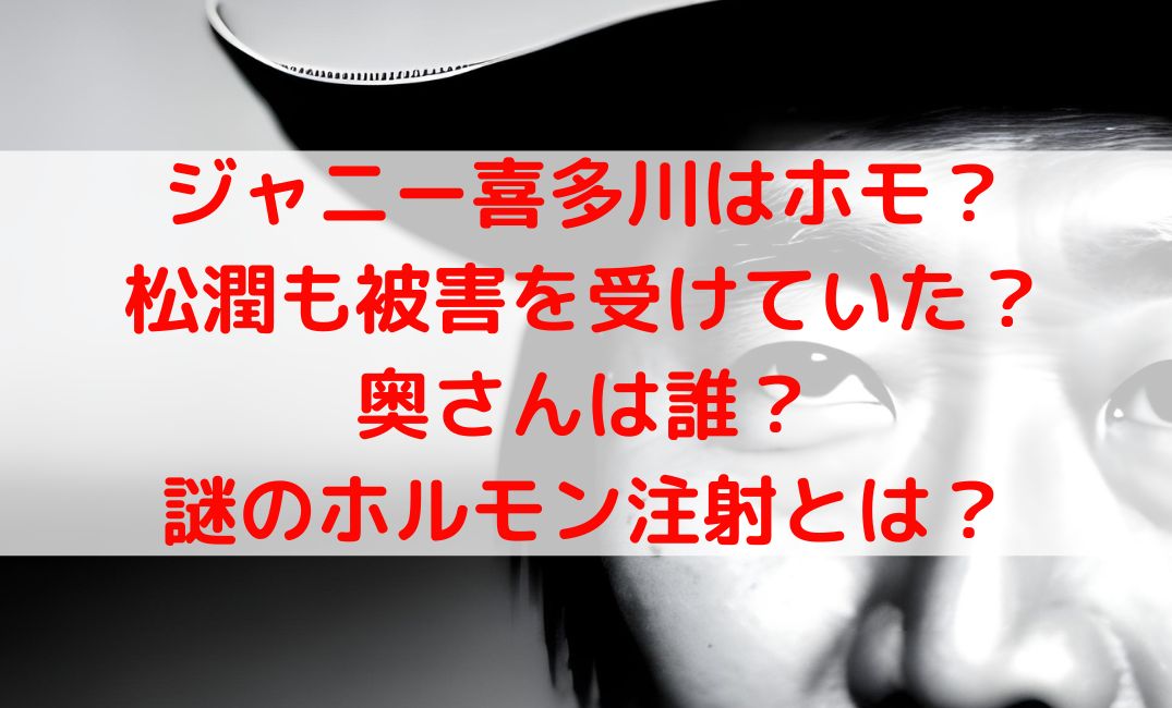 ジャニー喜多川は同性愛者で松潤も被害者？奥さんは誰でホルモン注射を強制？