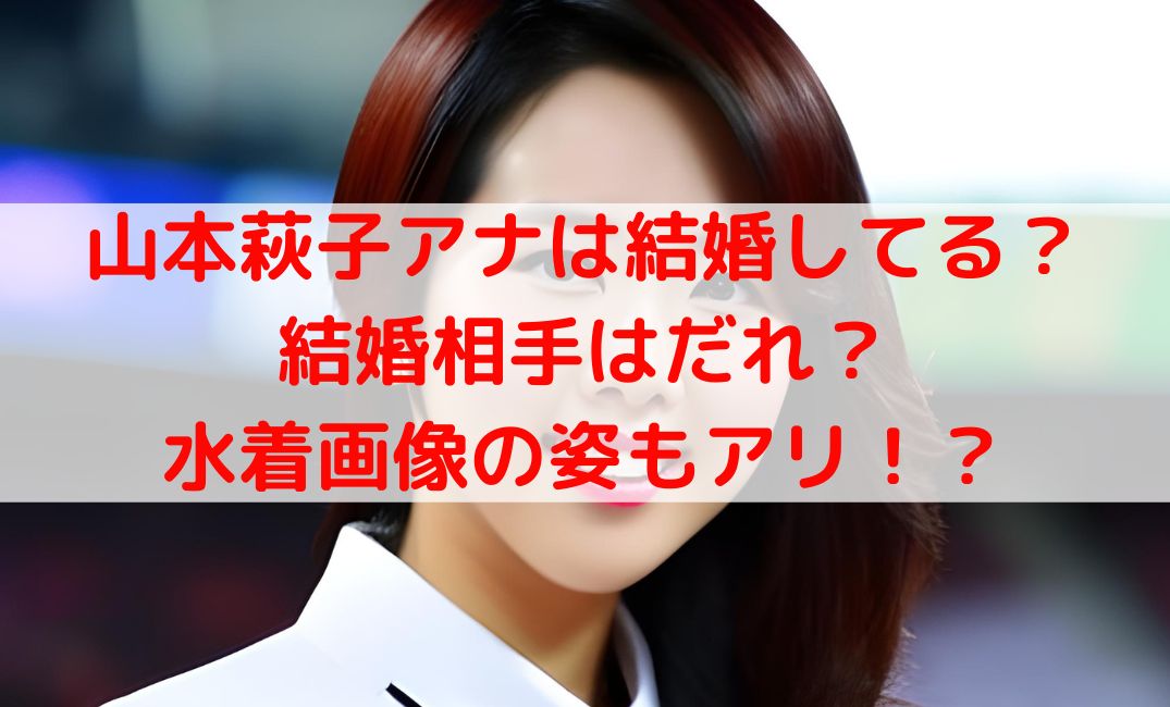 山本萩子アナは結婚してる？結婚相手はだれで水着画像の姿も調査！