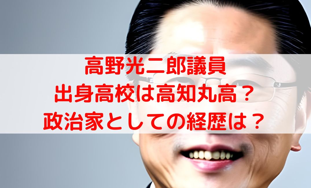 高野光二郎議員の出身高校は高知丸高？政治家としての経歴や評判も！