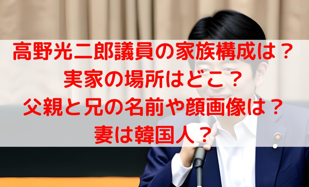 高野光二郎の家族構成と実家の場所は？父親と兄の名前や妻は韓国人？