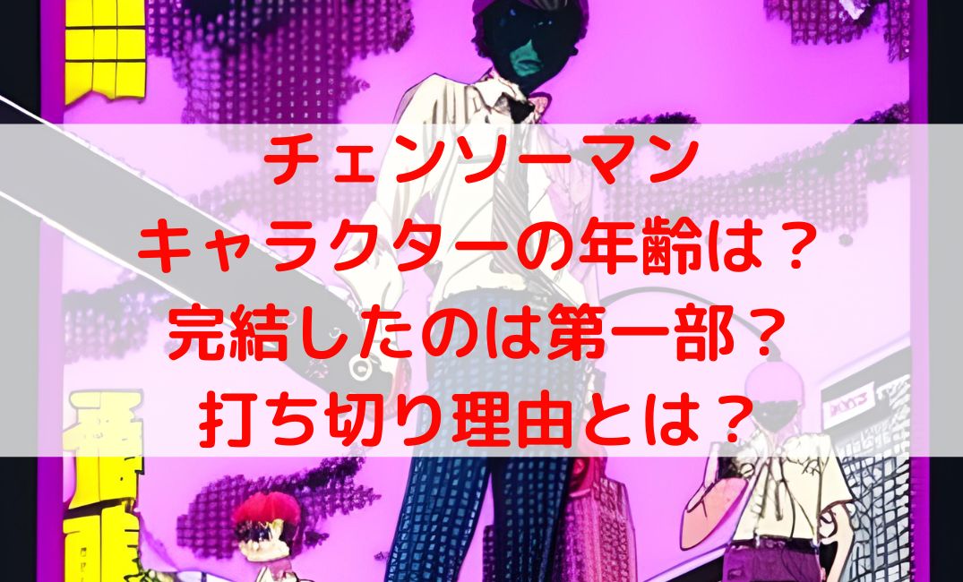 チェンソーマンキャラの年齢は？完結したのは第一部で打ち切り理由は？