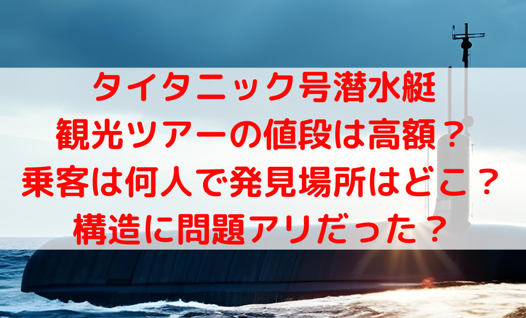 タイタニック号潜水艇の値段や乗客は何人？発見場所や構造の問題は？